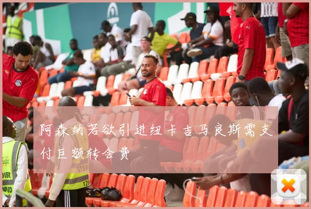 阿森纳若欲引进纽卡吉马良斯需支付巨额转会费