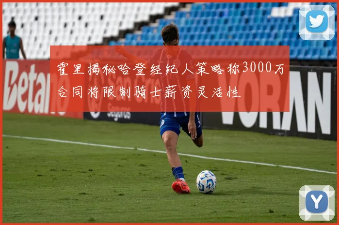 霍里揭秘哈登经纪人策略称3000万合同将限制骑士薪资灵活性