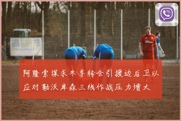 阿隆索谋求冬季转会引援边后卫以应对勒沃库森三线作战压力增大